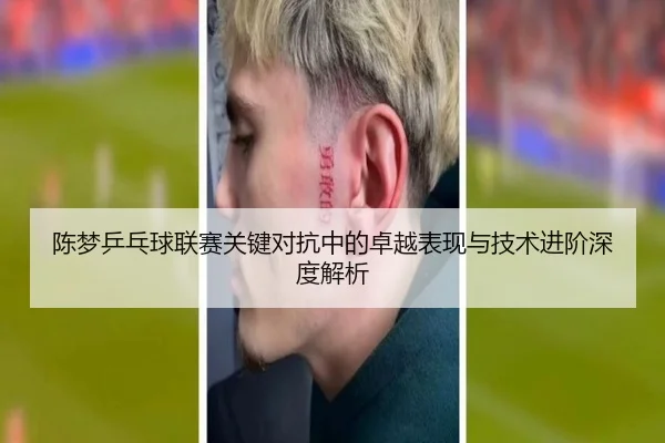 陈梦乒乓球联赛关键对抗中的卓越表现与技术进阶深度解析